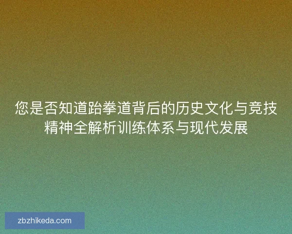 您是否知道跆拳道背后的历史文化与竞技精神全解析训练体系与现代发展