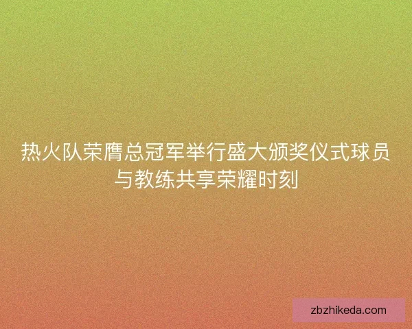 热火队荣膺总冠军举行盛大颁奖仪式球员与教练共享荣耀时刻