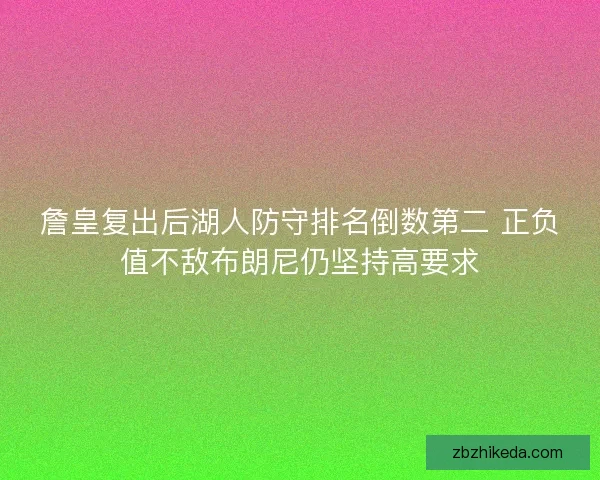 詹皇复出后湖人防守排名倒数第二 正负值不敌布朗尼仍坚持高要求 詹皇复出后湖人防守排名倒数第二 正负值不敌布朗尼仍坚持高要求
