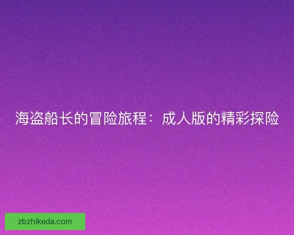 海盗船长的冒险旅程:成人版的精彩探险 海盗船长的冒险旅程:成人版的精彩探险