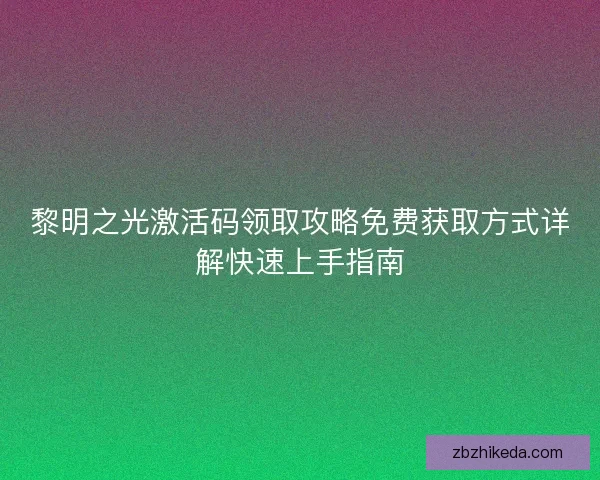 黎明之光激活码领取攻略免费获取方式详解快速上手指南
